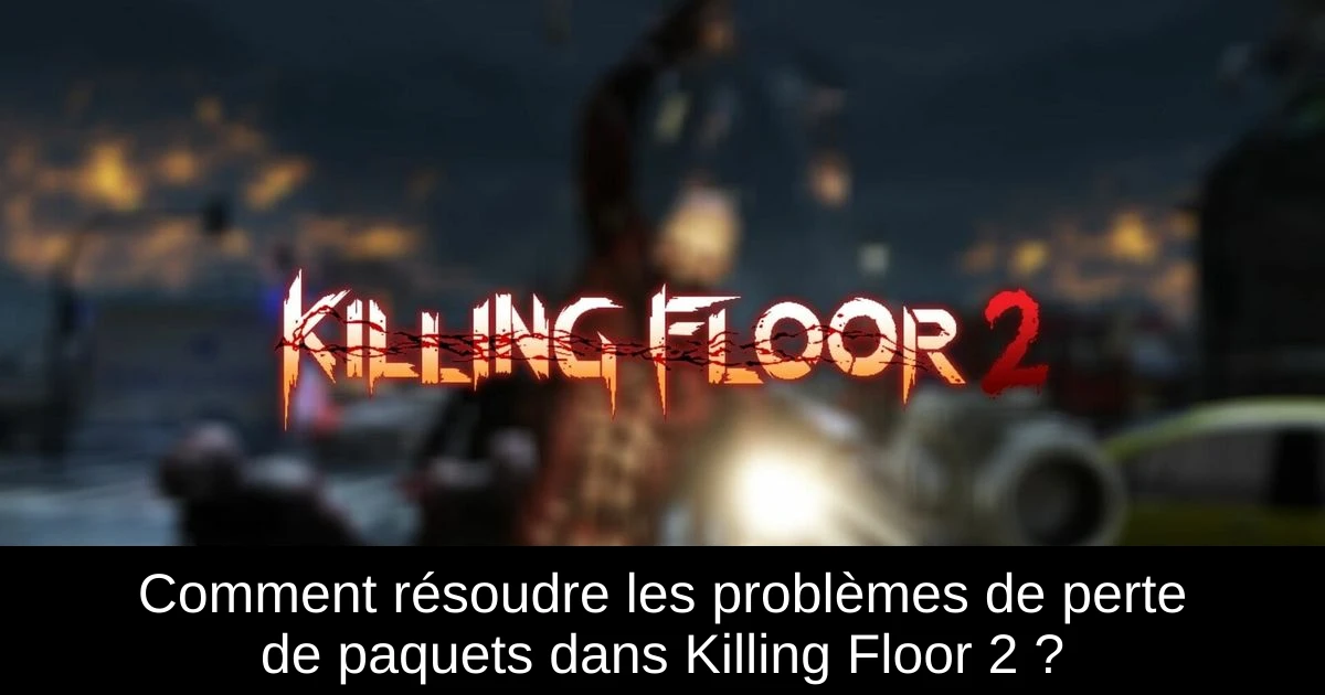 Comment résoudre les problèmes de perte de paquets dans Killing Floor 2 ?