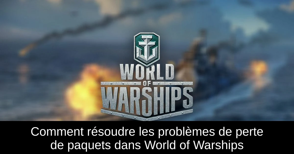 Comment résoudre les problèmes de perte de paquets dans World of Warships