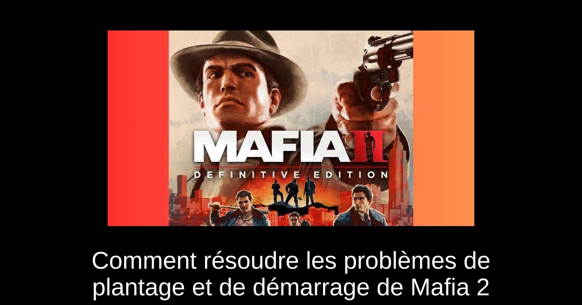 Comment résoudre les problèmes de plantage et de démarrage de Mafia 2