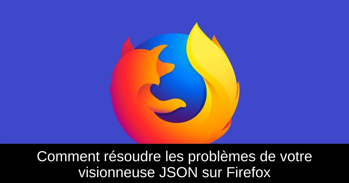 Comment résoudre les problèmes de votre visionneuse JSON sur Firefox