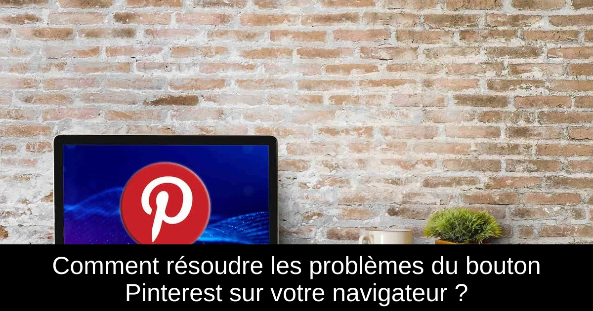 Comment résoudre les problèmes du bouton Pinterest sur votre navigateur ?