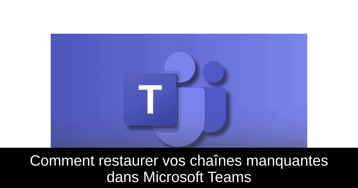 Comment restaurer vos chaînes manquantes dans Microsoft Teams