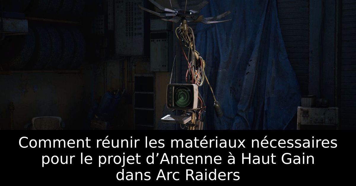 Comment réunir les matériaux nécessaires pour le projet d’Antenne à Haut Gain dans Arc Raiders