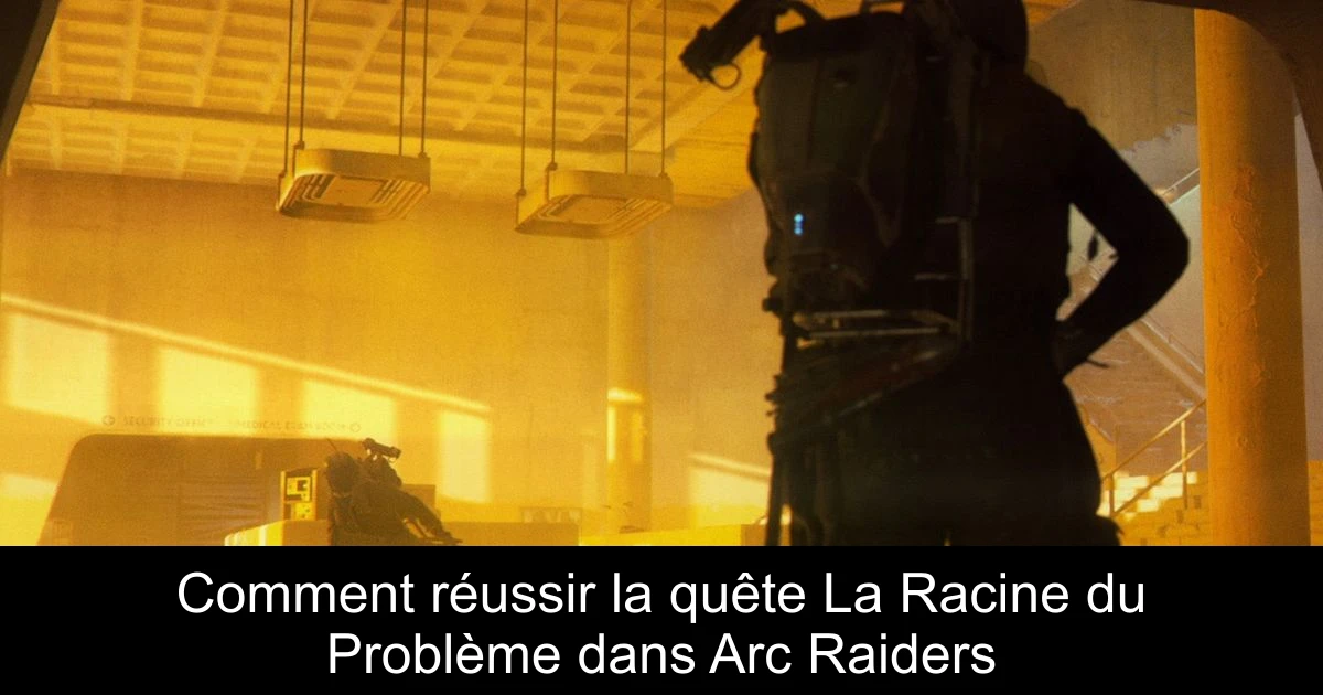 Comment réussir la quête La Racine du Problème dans Arc Raiders