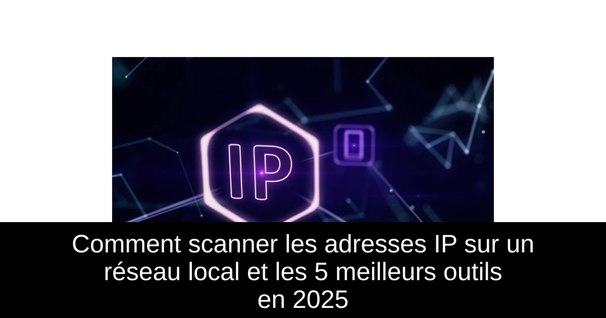 Comment scanner les adresses IP sur un réseau local et les 5 meilleurs outils en 2025