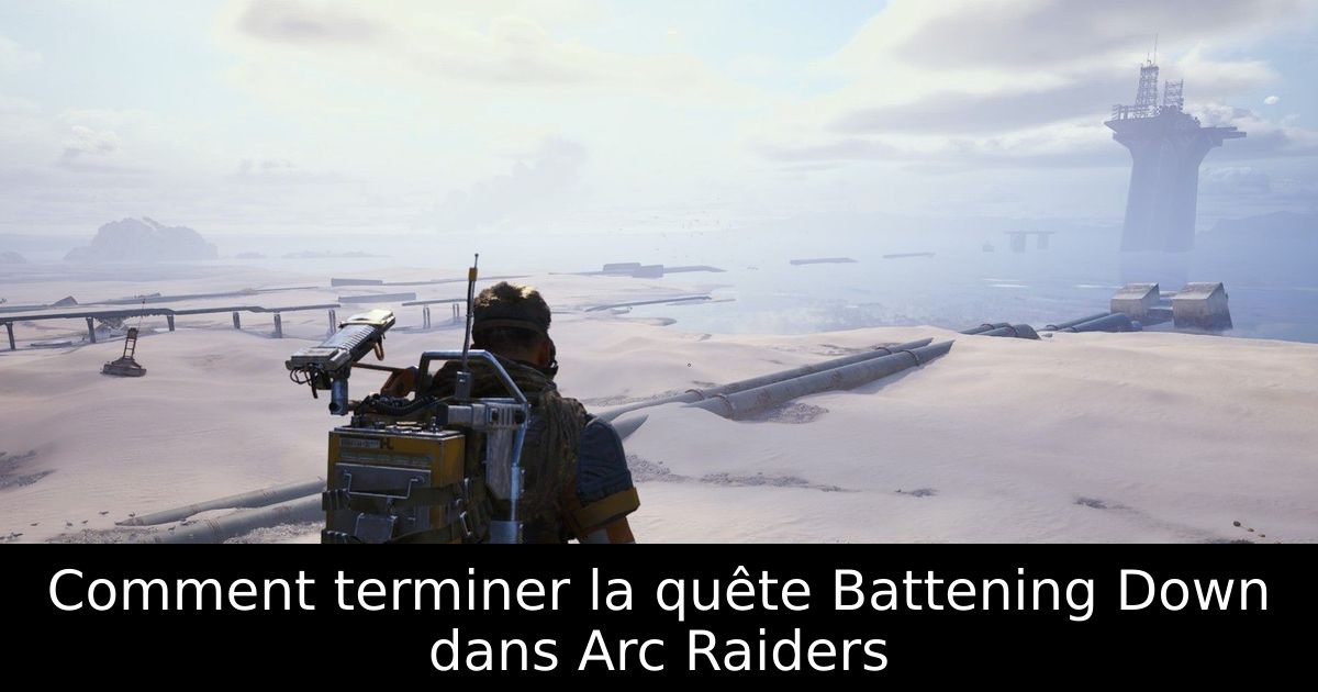Comment terminer la quête Battening Down dans Arc Raiders