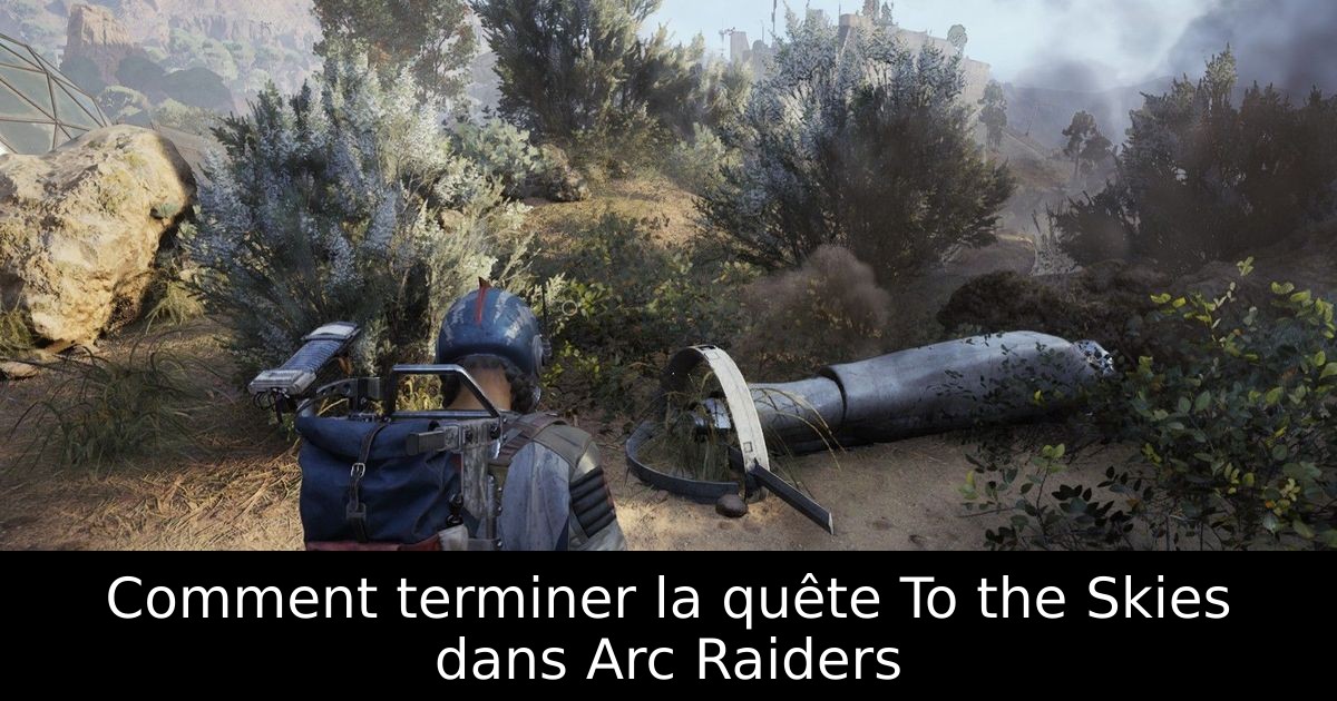 Comment terminer la quête To the Skies dans Arc Raiders