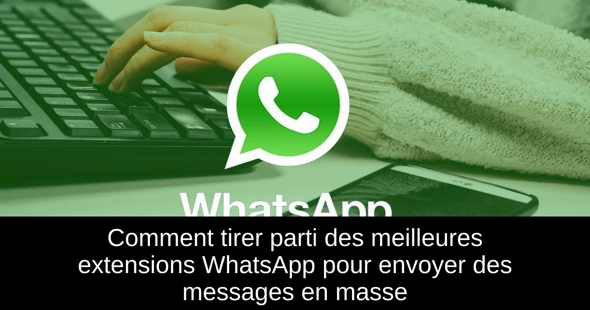 Comment tirer parti des meilleures extensions WhatsApp pour envoyer des messages en masse