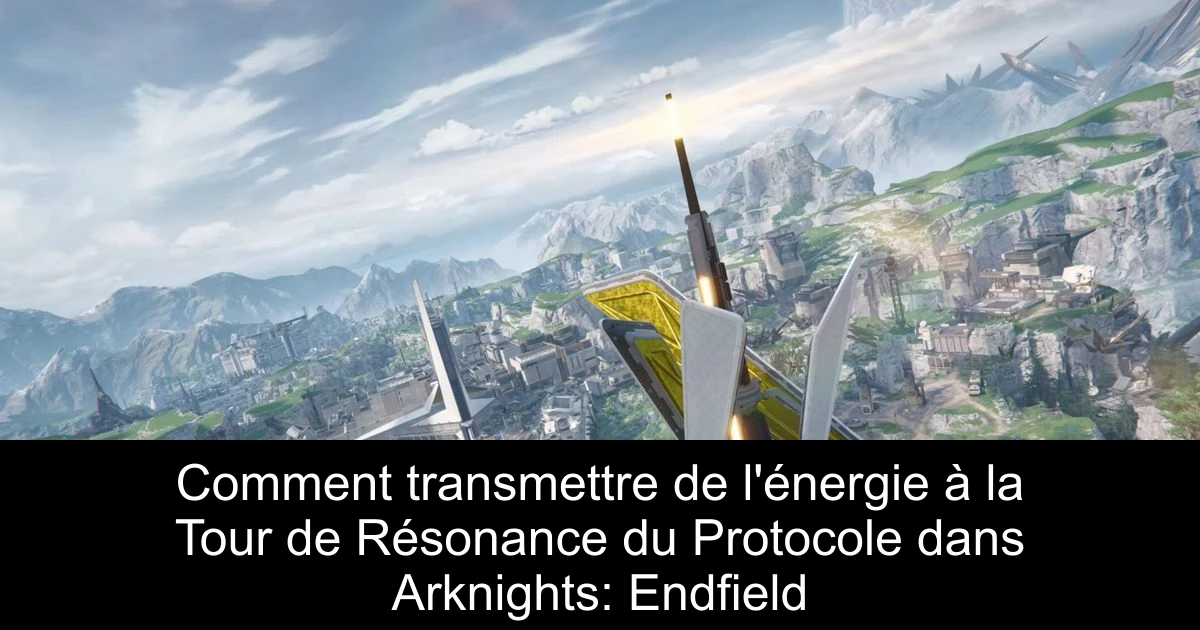 Comment transmettre de l'énergie à la Tour de Résonance du Protocole dans Arknights: Endfield