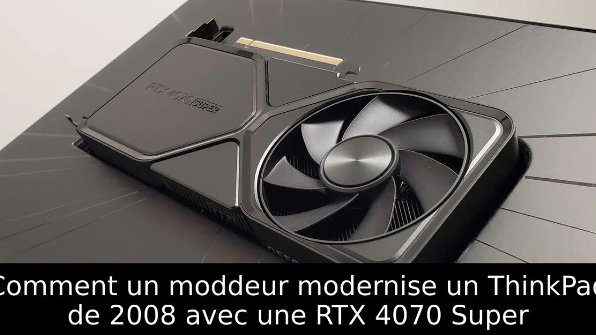 Comment un moddeur modernise un ThinkPad de 2008 avec une RTX 4070 Super
