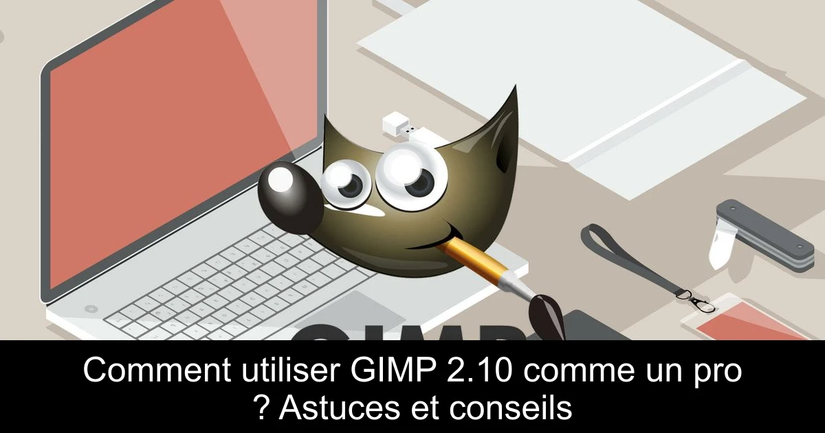 Comment utiliser GIMP 2.10 comme un pro ? Astuces et conseils