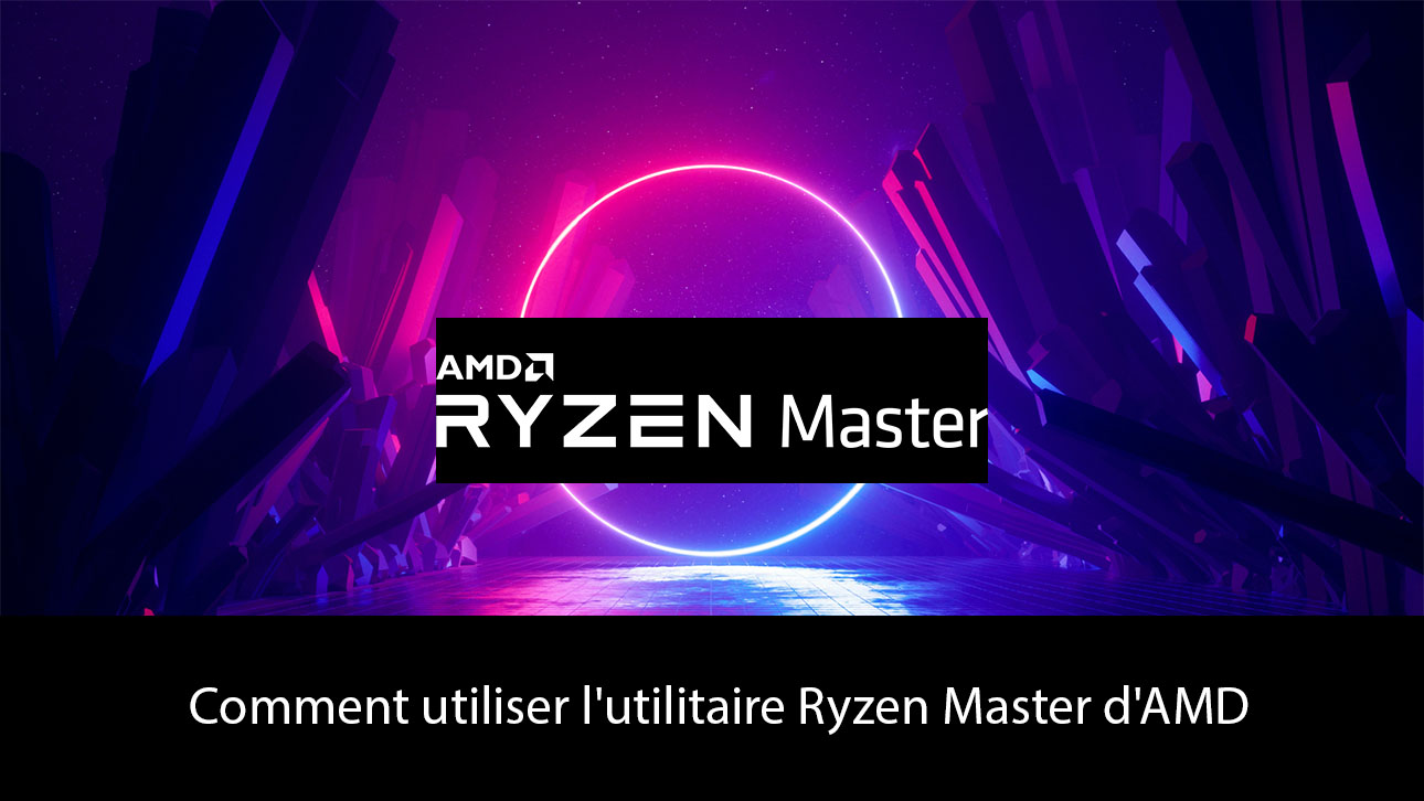 Comment utiliser l'utilitaire Ryzen Master d'AMD