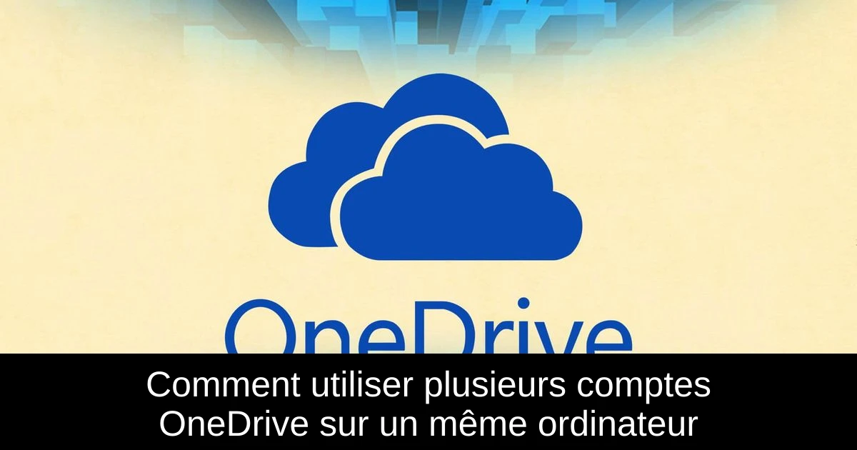 Comment utiliser plusieurs comptes OneDrive sur un même ordinateur