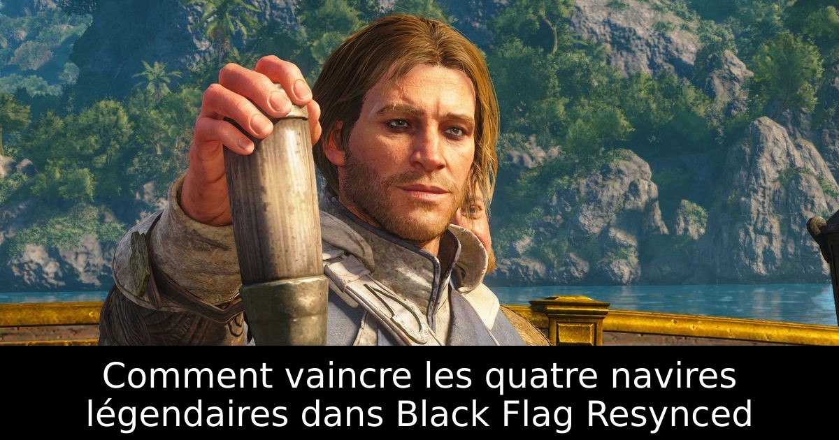 Comment vaincre les quatre navires légendaires dans Black Flag Resynced