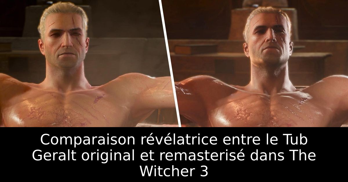 Comparaison révélatrice entre le Tub Geralt original et remasterisé dans The Witcher 3