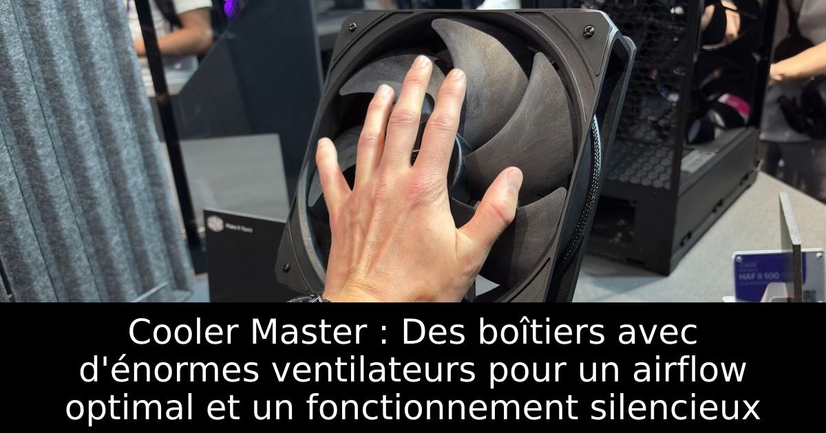 Cooler Master : Des boîtiers avec d'énormes ventilateurs pour un airflow optimal et un fonctionnement silencieux
