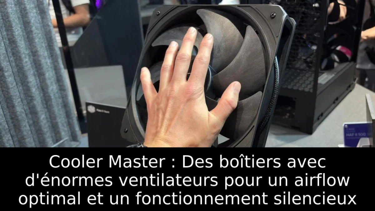 Cooler Master : Des boîtiers avec d'énormes ventilateurs pour un airflow optimal et un fonctionnement silencieux