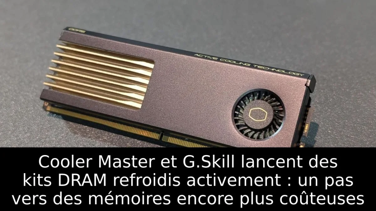 Cooler Master et G.Skill lancent des kits DRAM refroidis activement : un pas vers des mémoires encore plus coûteuses