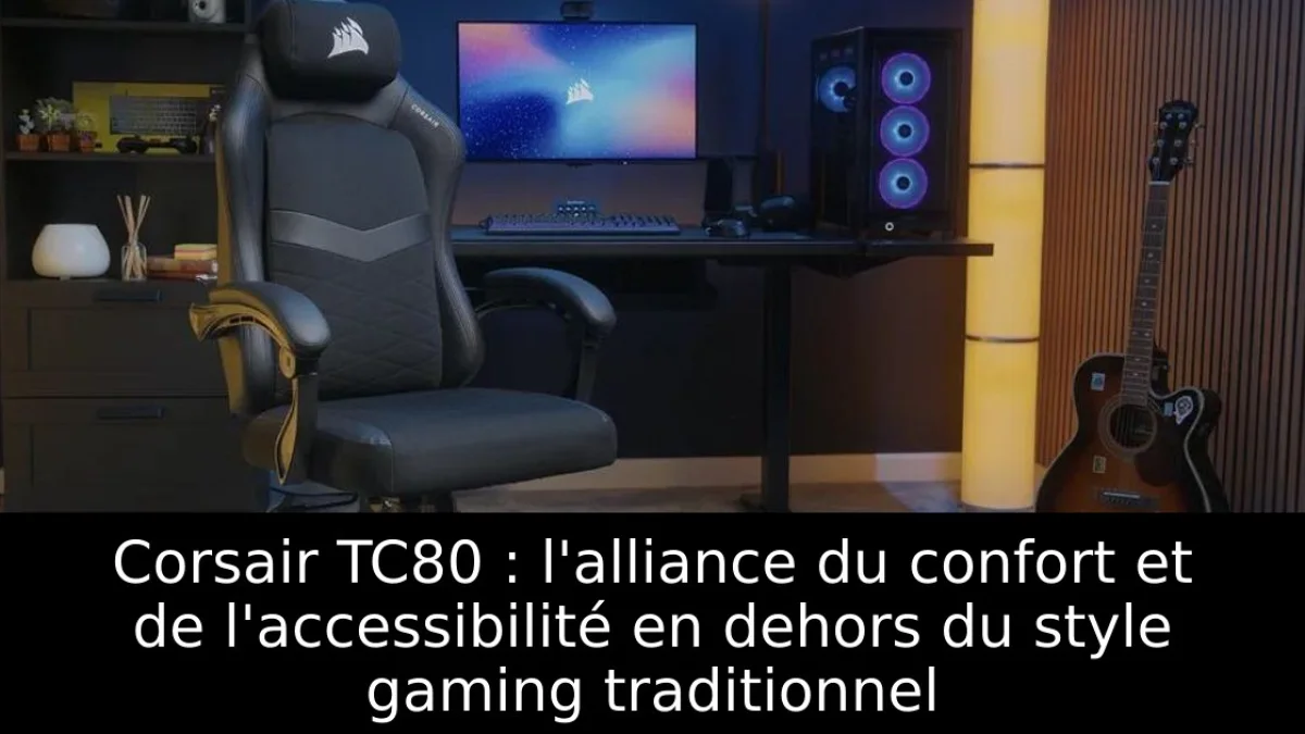 Corsair TC80 : l'alliance du confort et de l'accessibilité en dehors du style gaming traditionnel