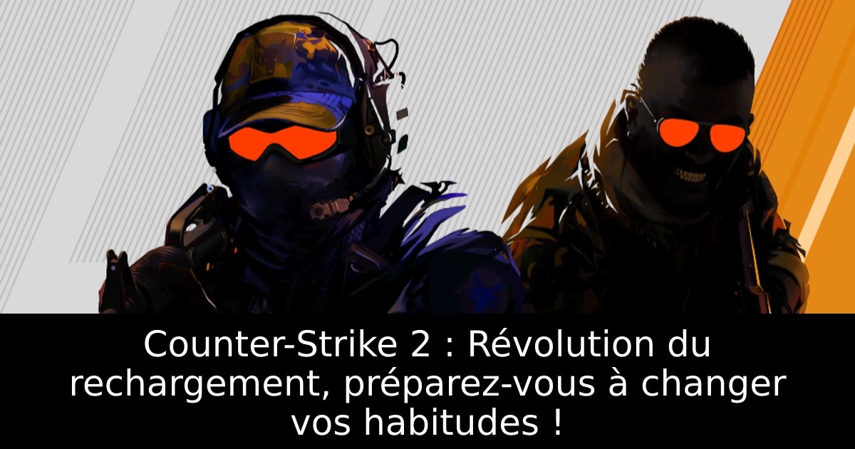 Counter-Strike 2 : Révolution du rechargement, préparez-vous à changer vos habitudes !