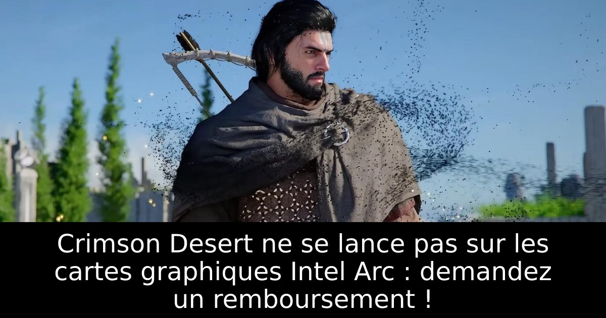 Crimson Desert ne se lance pas sur les cartes graphiques Intel Arc : demandez un remboursement !