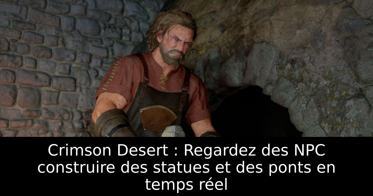 Crimson Desert : Regardez des NPC construire des statues et des ponts en temps réel
