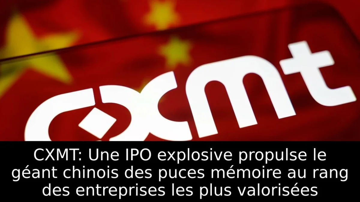 CXMT: Une IPO explosive propulse le géant chinois des puces mémoire au rang des entreprises les plus valorisées