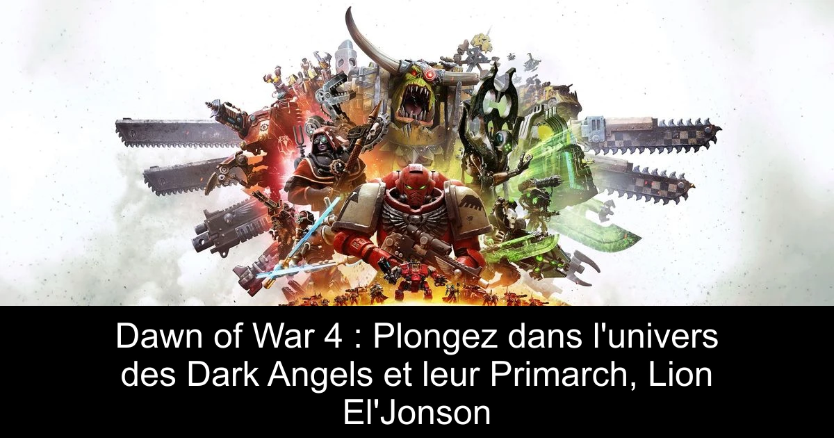 Dawn of War 4 : Plongez dans l'univers des Dark Angels et leur Primarch, Lion El'Jonson