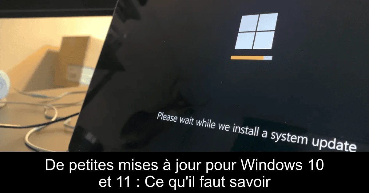 De petites mises à jour pour Windows 10 et 11 : Ce qu'il faut savoir