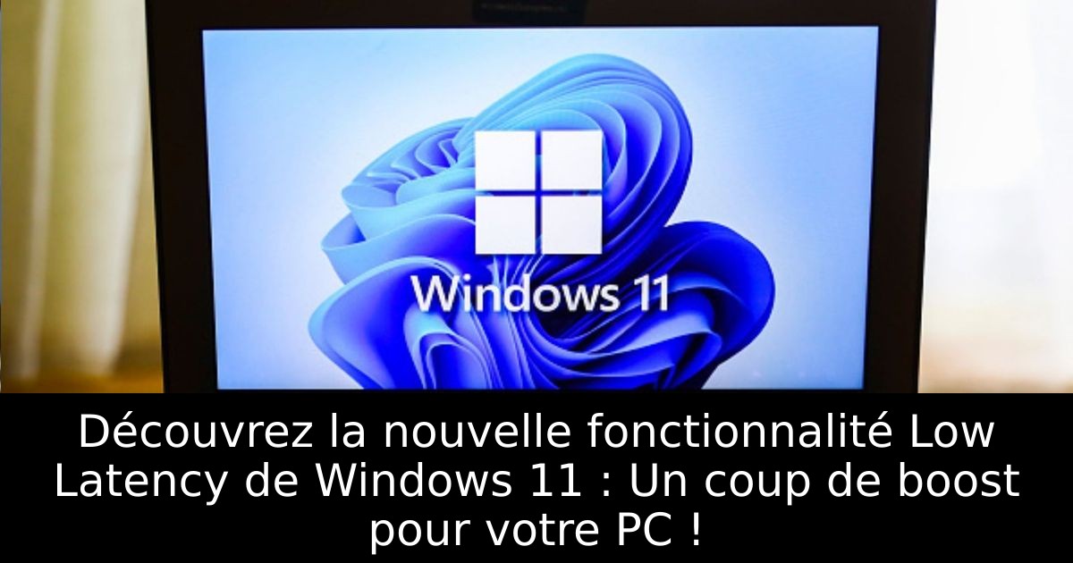 Découvrez la nouvelle fonctionnalité Low Latency de Windows 11 : Un coup de boost pour votre PC !