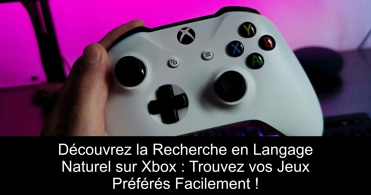 Découvrez la Recherche en Langage Naturel sur Xbox : Trouvez vos Jeux Préférés Facilement !