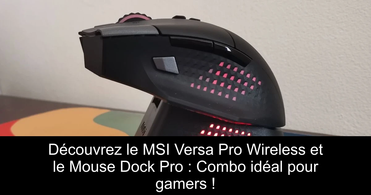 Découvrez le MSI Versa Pro Wireless et le Mouse Dock Pro : Combo idéal pour gamers !