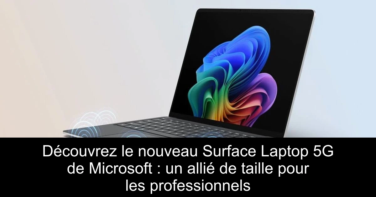 Découvrez le nouveau Surface Laptop 5G de Microsoft : un allié de taille pour les professionnels