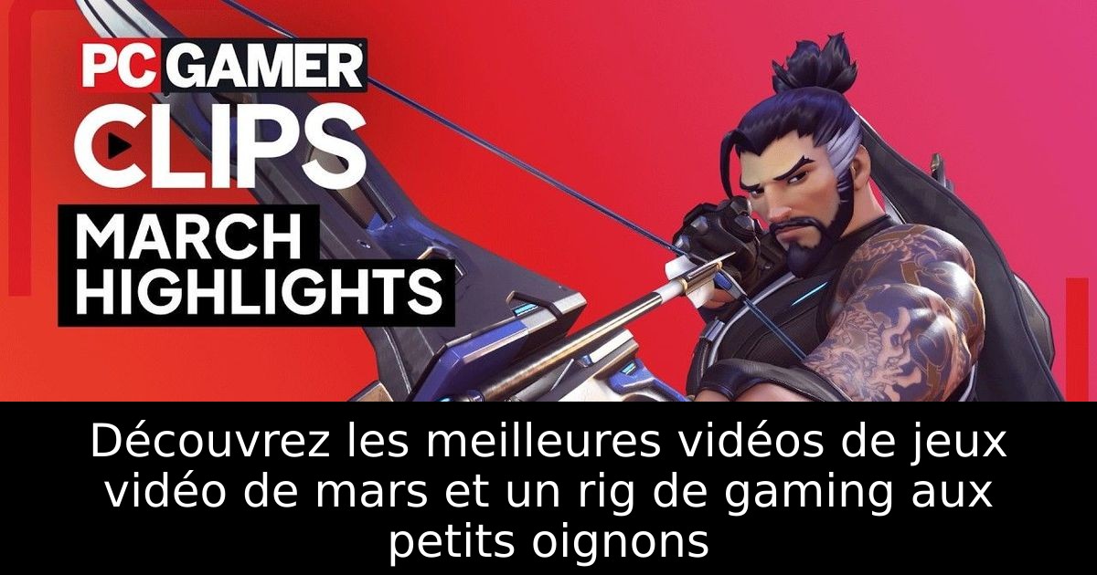 Découvrez les meilleures vidéos de jeux vidéo de mars et un rig de gaming aux petits oignons
