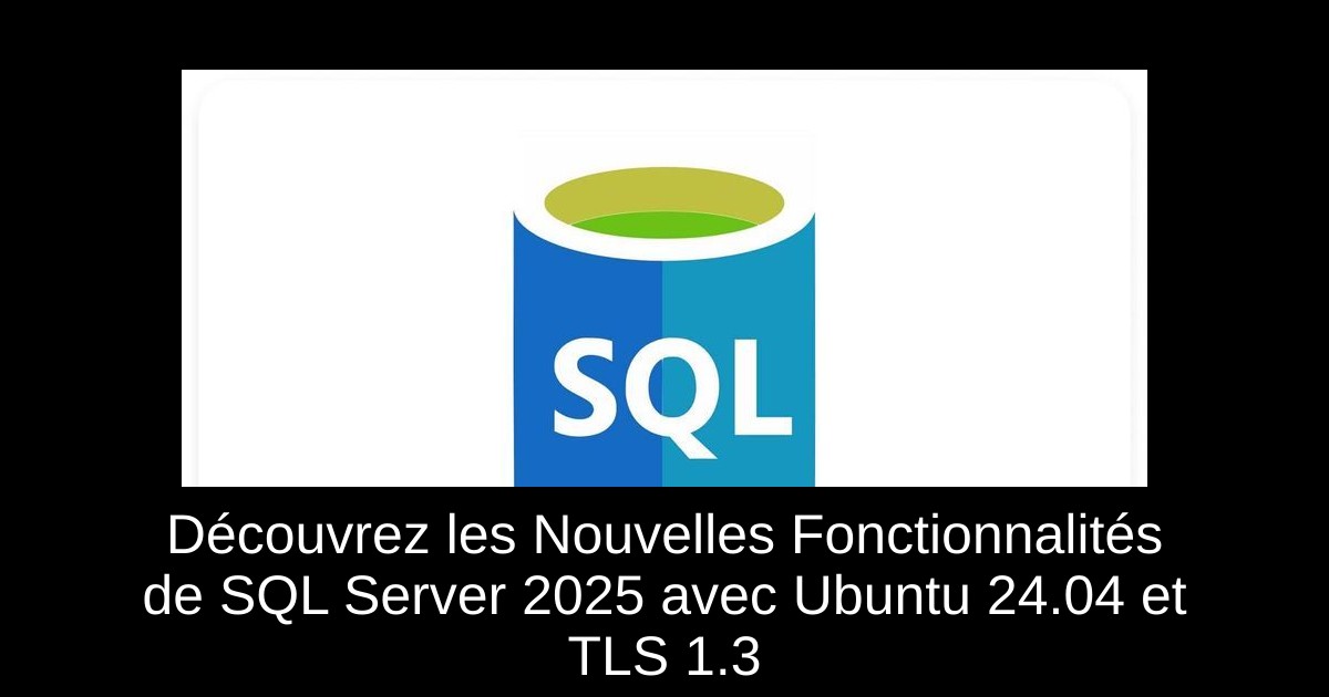 Découvrez les Nouvelles Fonctionnalités de SQL Server 2025 avec Ubuntu 24.04 et TLS 1.3
