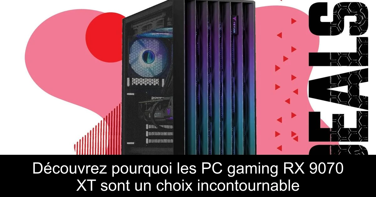 Découvrez pourquoi les PC gaming RX 9070 XT sont un choix incontournable