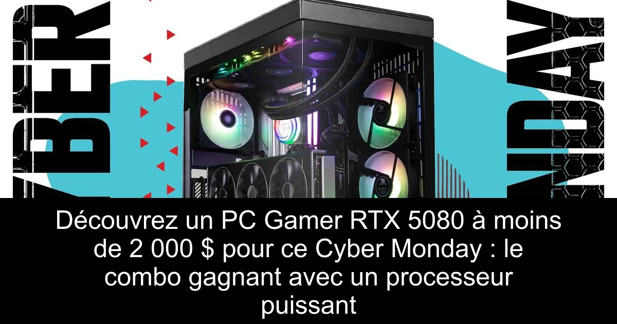 Découvrez un PC Gamer RTX 5080 à moins de 2 000 $ pour ce Cyber Monday : le combo gagnant avec un processeur puissant