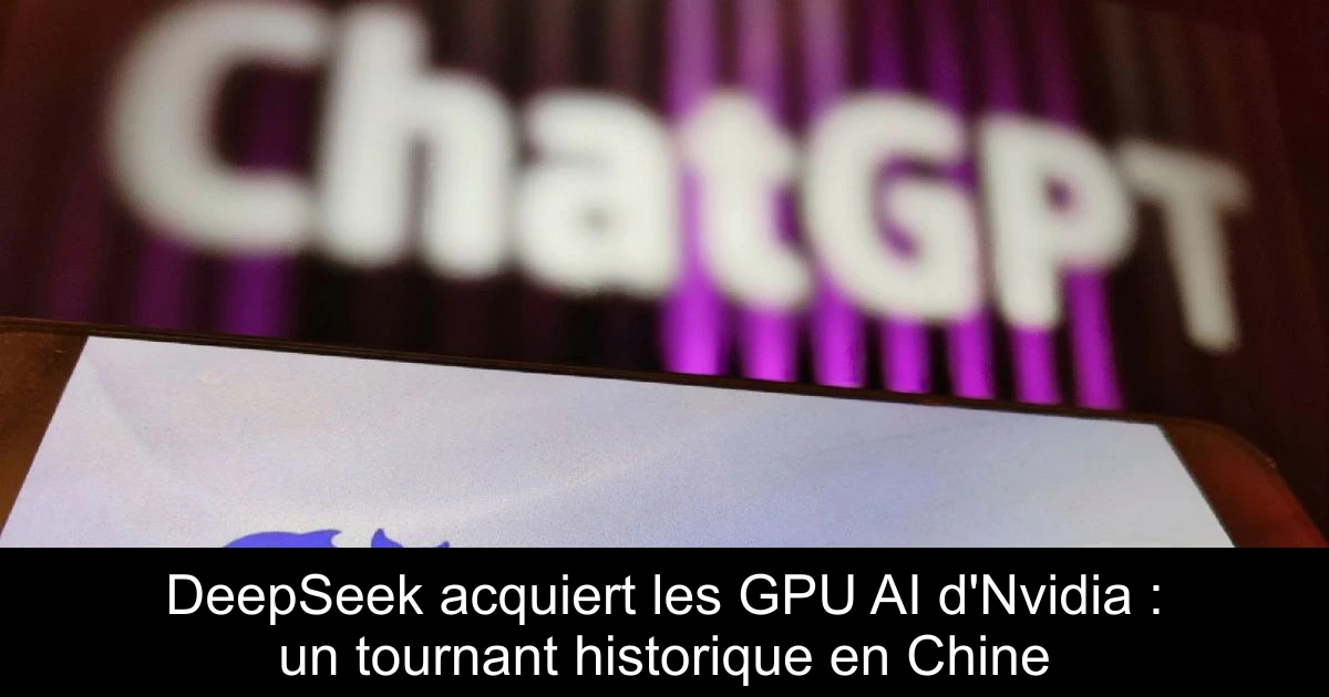 DeepSeek acquiert les GPU AI d'Nvidia : un tournant historique en Chine