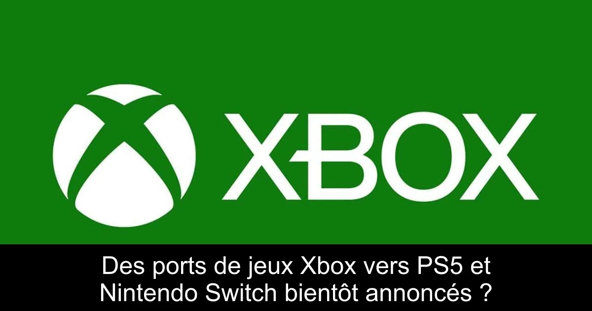 Des ports de jeux Xbox vers PS5 et Nintendo Switch bientôt annoncés ?