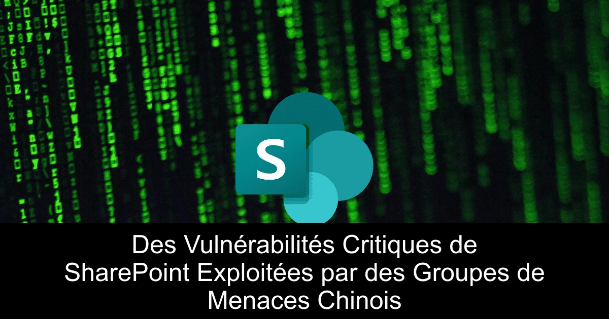 Des Vulnérabilités Critiques de SharePoint Exploitées par des Groupes de Menaces Chinois