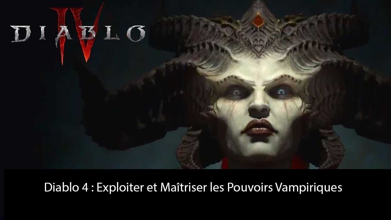 Diablo 4 : Exploiter et Maîtriser les Pouvoirs Vampiriques