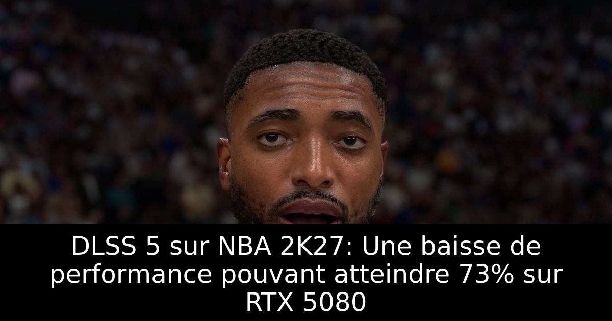 DLSS 5 sur NBA 2K27: Une baisse de performance pouvant atteindre 73% sur RTX 5080