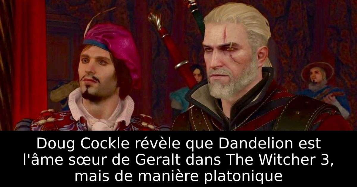 Doug Cockle révèle que Dandelion est l'âme sœur de Geralt dans The Witcher 3, mais de manière platonique