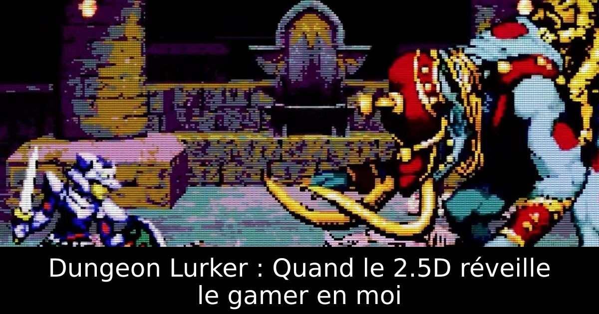 Dungeon Lurker : Quand le 2.5D réveille le gamer en moi