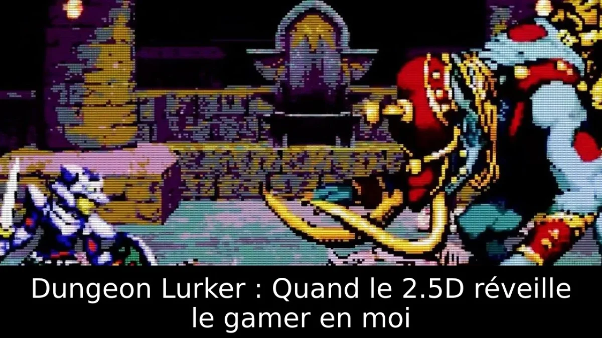 Dungeon Lurker : Quand le 2.5D réveille le gamer en moi