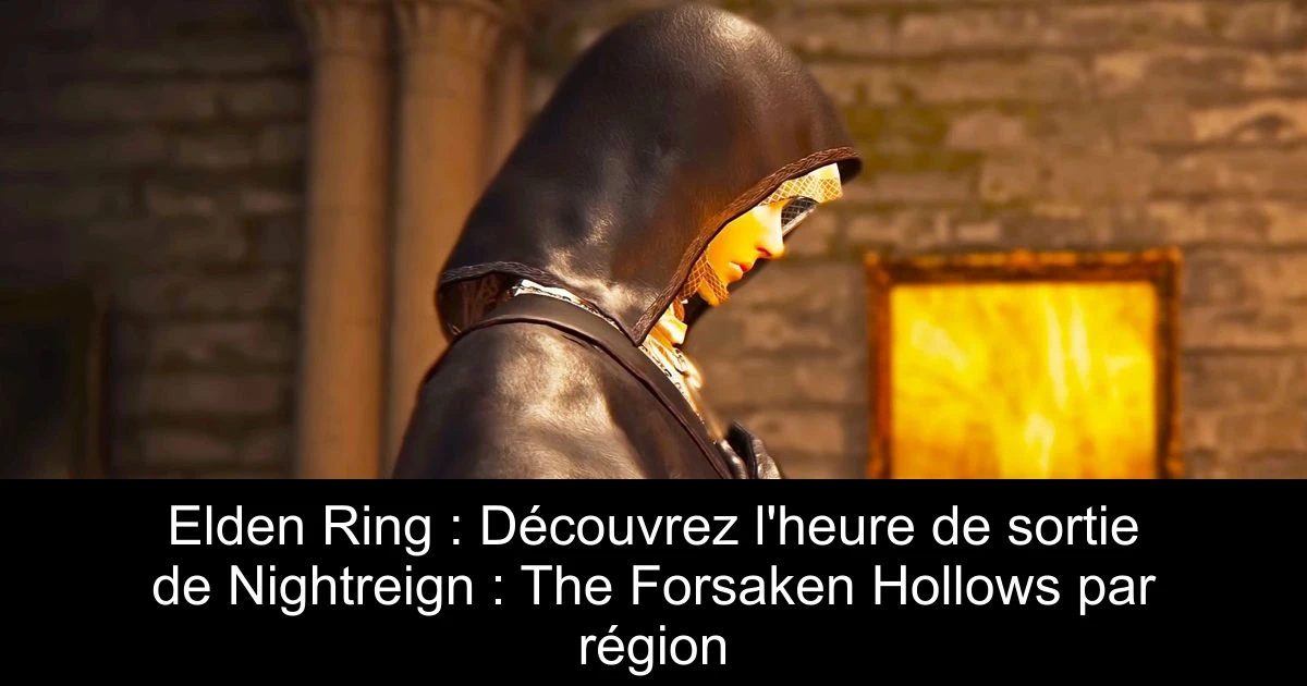 Elden Ring : Découvrez l'heure de sortie de Nightreign : The Forsaken Hollows par région
