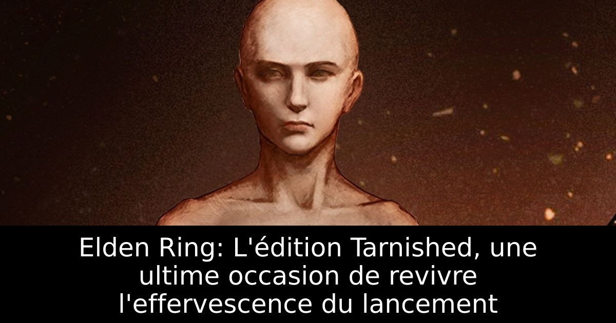 Elden Ring: L'édition Tarnished, une ultime occasion de revivre l'effervescence du lancement