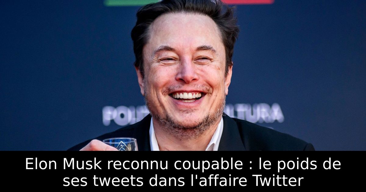Elon Musk reconnu coupable : le poids de ses tweets dans l'affaire Twitter