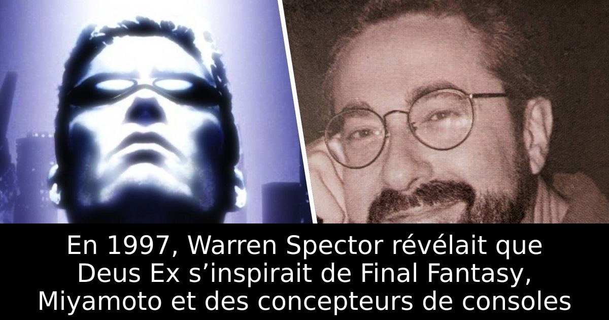 En 1997, Warren Spector révélait que Deus Ex s’inspirait de Final Fantasy, Miyamoto et des concepteurs de consoles
