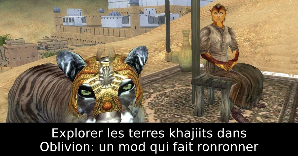 Explorer les terres khajiits dans Oblivion: un mod qui fait ronronner